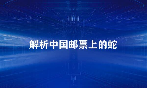 解析中国邮票上的蛇