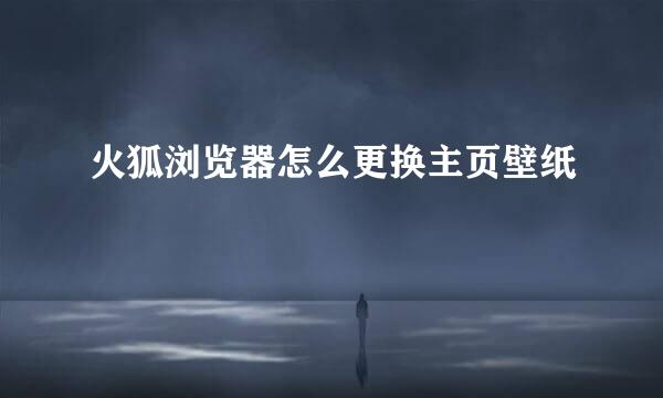 火狐浏览器怎么更换主页壁纸