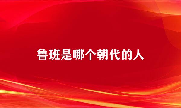 鲁班是哪个朝代的人