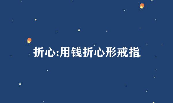 折心:用钱折心形戒指