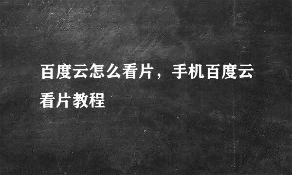 百度云怎么看片，手机百度云看片教程