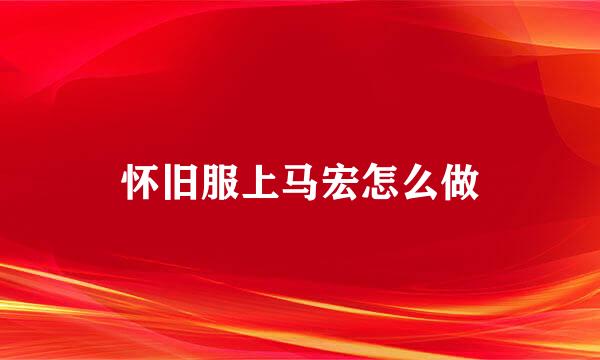 怀旧服上马宏怎么做