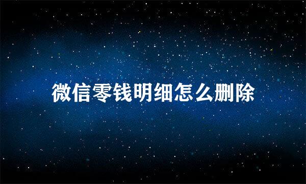微信零钱明细怎么删除