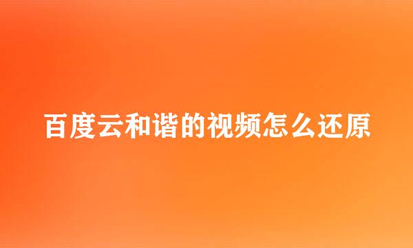 百度云和谐的视频怎么还原