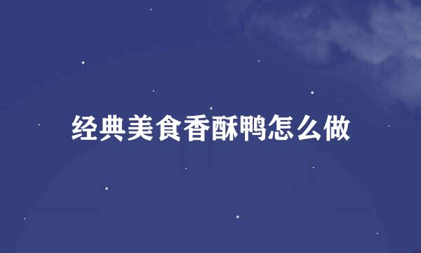 经典美食香酥鸭怎么做