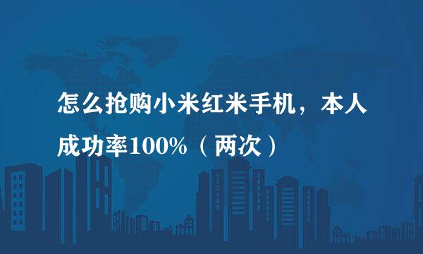 怎么抢购小米红米手机，本人成功率100%（两次）
