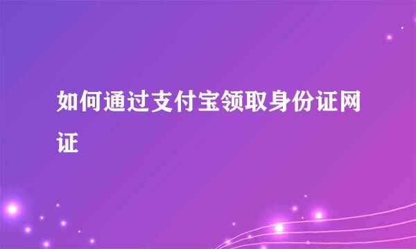 如何通过支付宝领取身份证网证