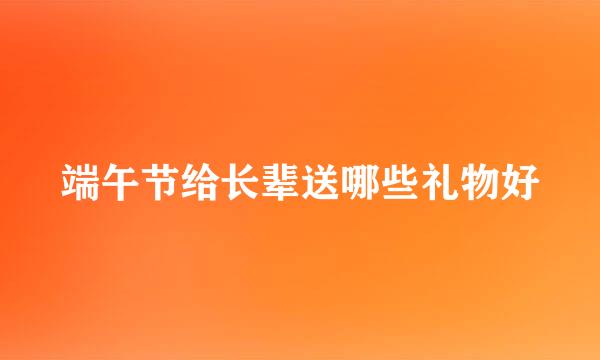 端午节给长辈送哪些礼物好