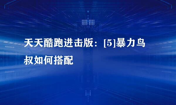 天天酷跑进击版：[5]暴力鸟叔如何搭配