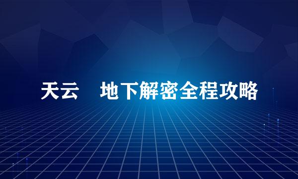 天云峠地下解密全程攻略