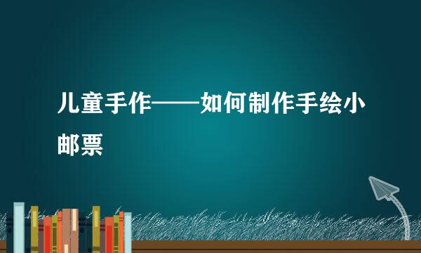 儿童手作——如何制作手绘小邮票