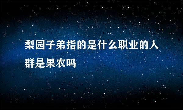 梨园子弟指的是什么职业的人群是果农吗
