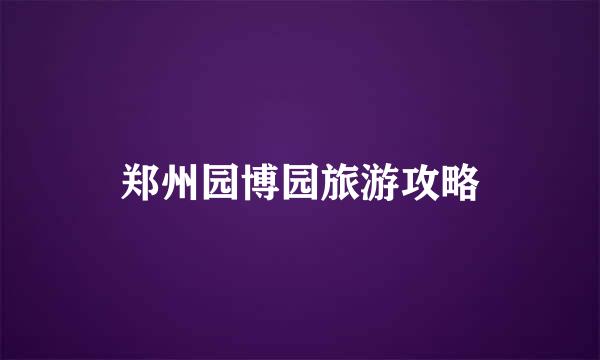 郑州园博园旅游攻略
