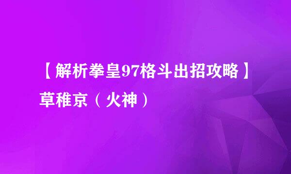 【解析拳皇97格斗出招攻略】草稚京（火神）