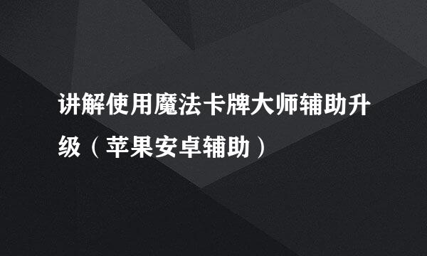 讲解使用魔法卡牌大师辅助升级（苹果安卓辅助）