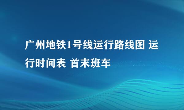 广州地铁1号线运行路线图 运行时间表 首末班车