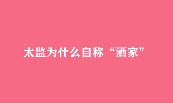 太监为什么自称“洒家”