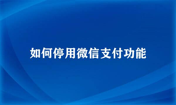 如何停用微信支付功能
