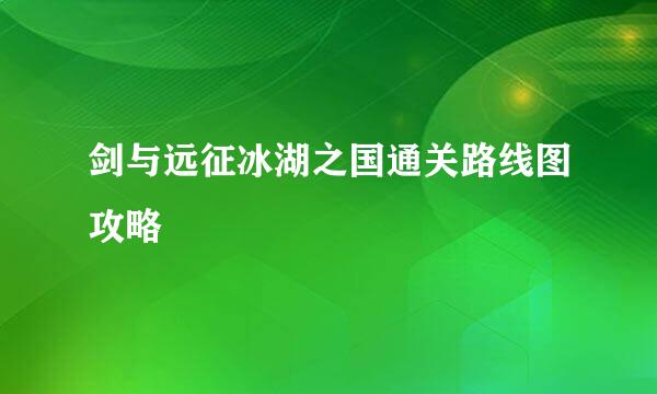 剑与远征冰湖之国通关路线图攻略