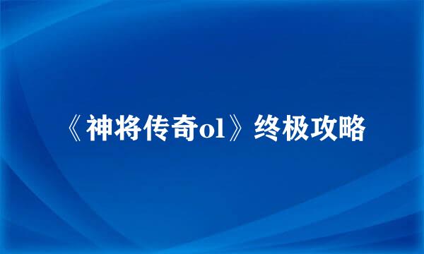 《神将传奇ol》终极攻略