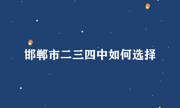 邯郸市二三四中如何选择