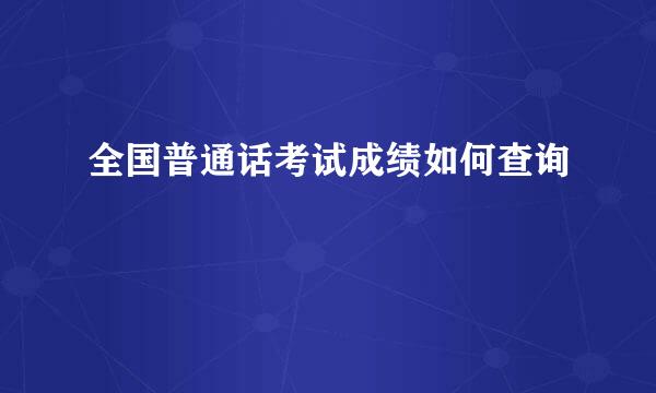 全国普通话考试成绩如何查询