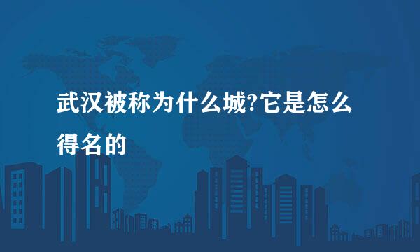 武汉被称为什么城?它是怎么得名的