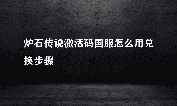炉石传说激活码国服怎么用兑换步骤