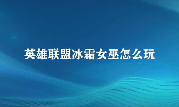 英雄联盟冰霜女巫怎么玩