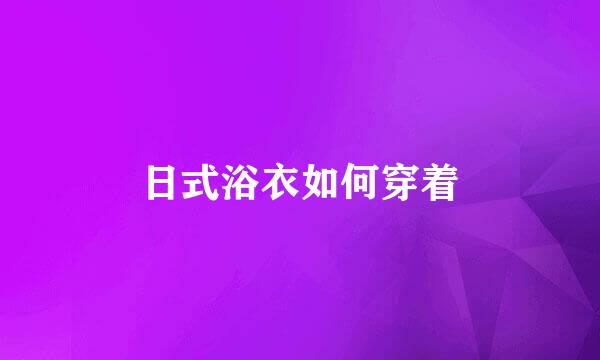 日式浴衣如何穿着