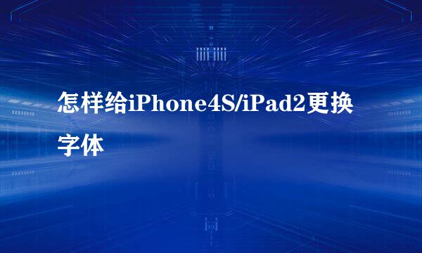 怎样给iPhone4S/iPad2更换字体