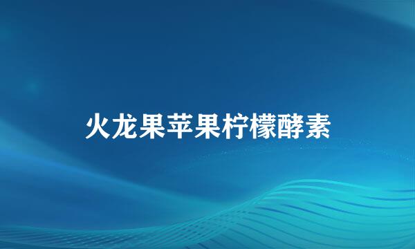 火龙果苹果柠檬酵素