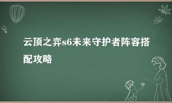 云顶之弈s6未来守护者阵容搭配攻略
