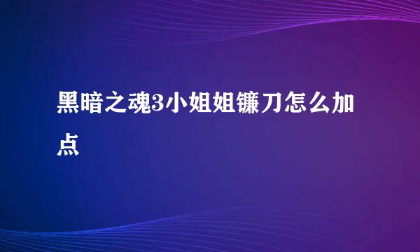 黑暗之魂3小姐姐镰刀怎么加点