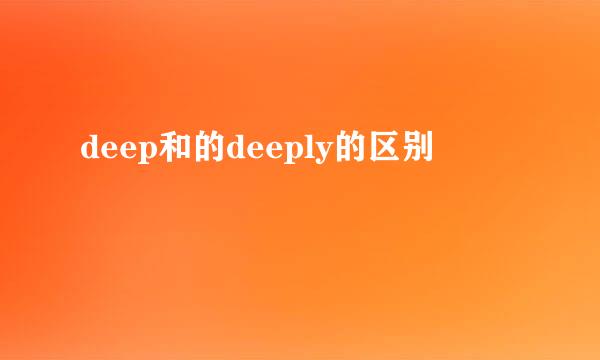 deep和的deeply的区别