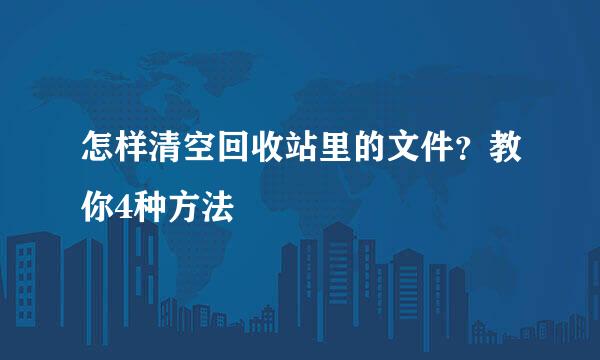 怎样清空回收站里的文件？教你4种方法