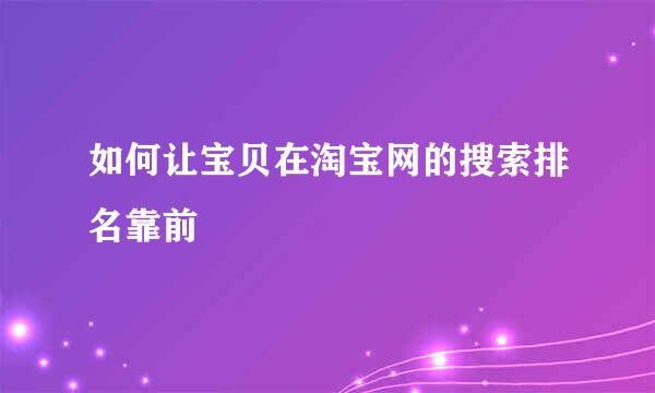 如何让宝贝在淘宝网的搜索排名靠前