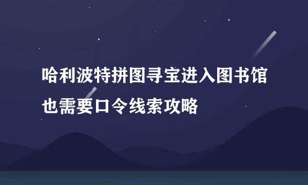哈利波特拼图寻宝进入图书馆也需要口令线索攻略