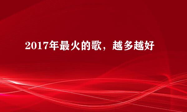 2017年最火的歌，越多越好