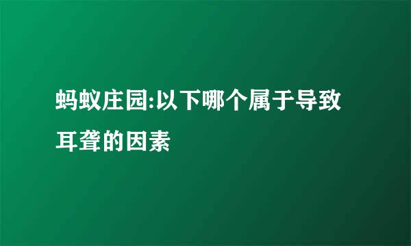 蚂蚁庄园:以下哪个属于导致耳聋的因素
