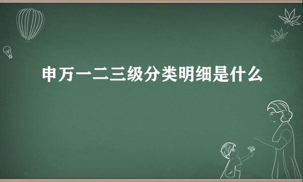 申万一二三级分类明细是什么