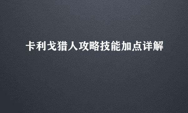 卡利戈猎人攻略技能加点详解