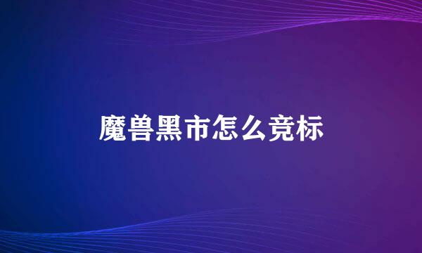 魔兽黑市怎么竞标