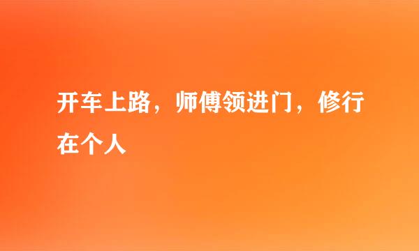 开车上路，师傅领进门，修行在个人