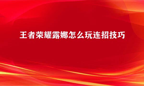 王者荣耀露娜怎么玩连招技巧