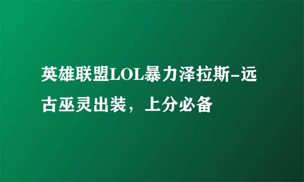 英雄联盟LOL暴力泽拉斯-远古巫灵出装，上分必备