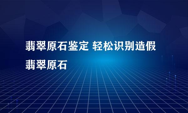 翡翠原石鉴定 轻松识别造假翡翠原石