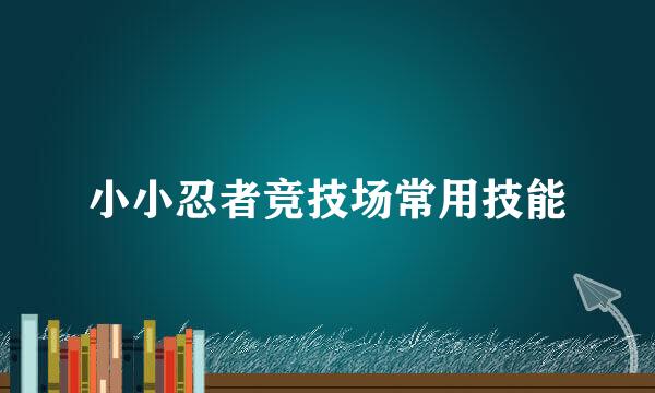 小小忍者竞技场常用技能