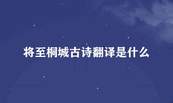 将至桐城古诗翻译是什么