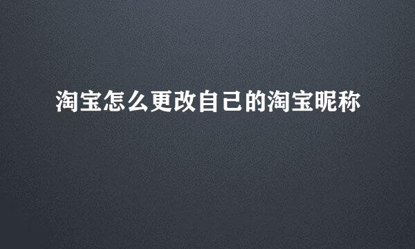 淘宝怎么更改自己的淘宝昵称
